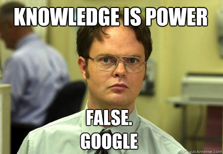 Knowledge is power False.
Google - Knowledge is power False.
Google  Schrute
