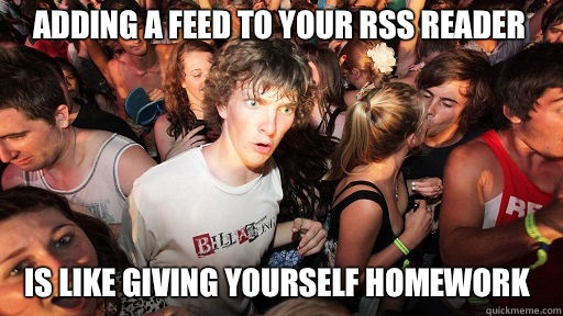 adding a feed to your rss reader is like giving yourself homework  Sudden Clarity Clarence