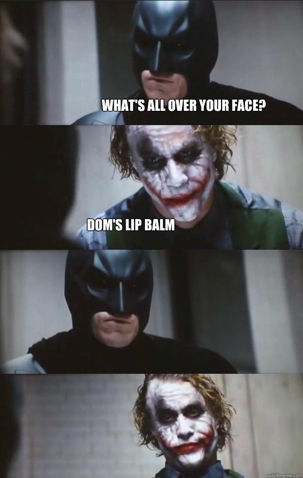 What's all over your face? Dom's lip balm   Batman Panel