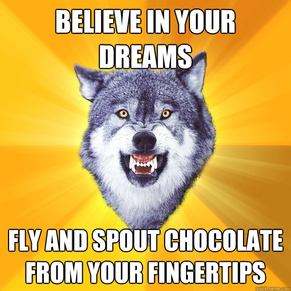 Believe in your dreams fly and spout chocolate from your fingertips  Courage Wolf