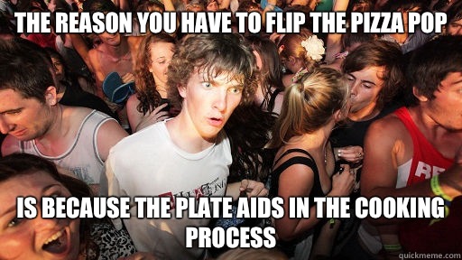 The reason you have to flip the pizza pop  Is because the plate aids in the cooking process   Sudden Clarity Clarence