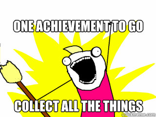 One achievement to go Collect all the things  All The Things