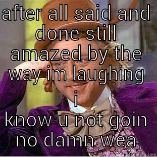 AFTER ALL SAID AND DONE STILL AMAZED BY THE WAY IM LAUGHING I KNOW U NOT GOIN NO DAMN WEA Condescending Wonka