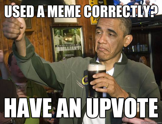 Used a meme correctly? have an upvote  Upvoting Obama