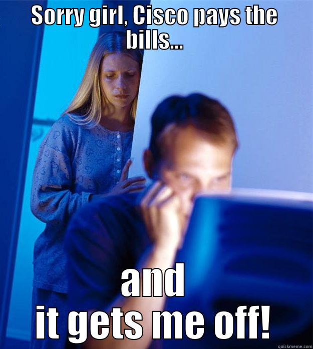 SORRY GIRL, CISCO PAYS THE BILLS... AND IT GETS ME OFF! Redditors Wife