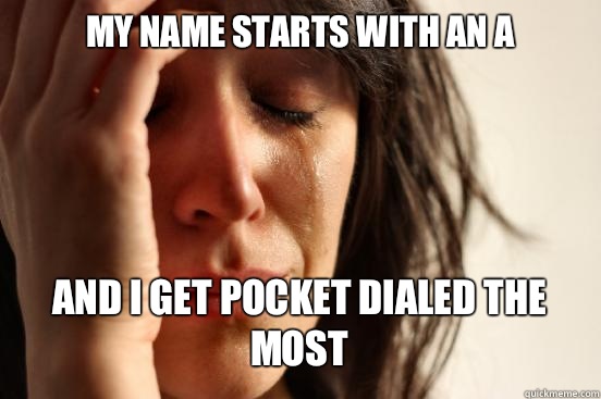 My name starts with an A
 And I get pocket dialed the most   First World Problems