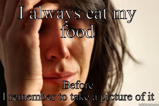 I ALWAYS EAT MY FOOD BEFORE I REMEMBER TO TAKE A PICTURE OF IT First World Problems