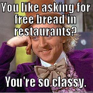 YOU LIKE ASKING FOR FREE BREAD IN RESTAURANTS? YOU'RE SO CLASSY. Condescending Wonka