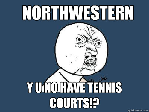 Northwestern Y u no have tennis Courts!?  Y U No