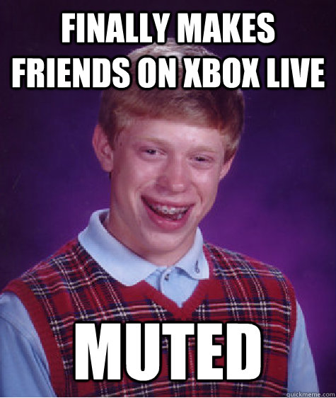 Finally makes friends on xbox live muted  Bad Luck Brian