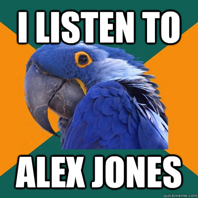 i listen to alex jones  Paranoid Parrot