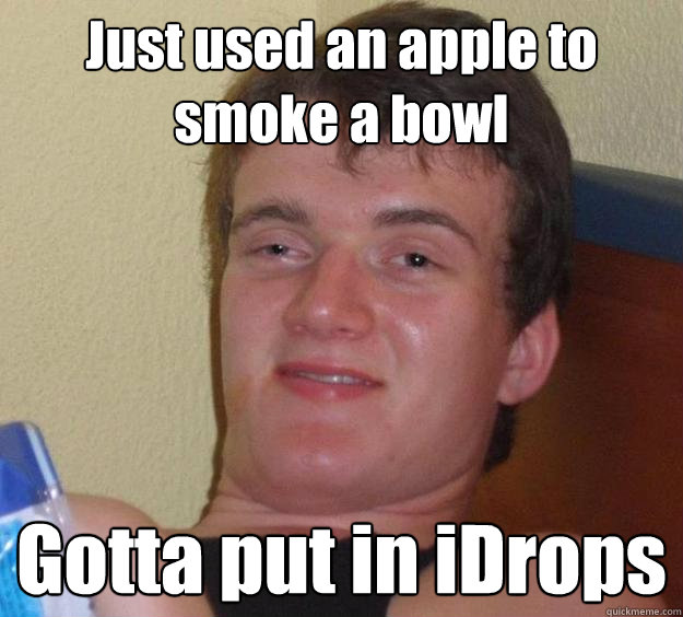 Just used an apple to smoke a bowl Gotta put in iDrops  10 Guy