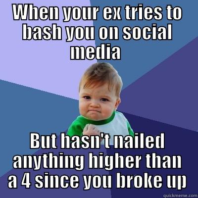 WHEN YOUR EX TRIES TO BASH YOU ON SOCIAL MEDIA  BUT HASN'T NAILED ANYTHING HIGHER THAN A 4 SINCE YOU BROKE UP Success Kid