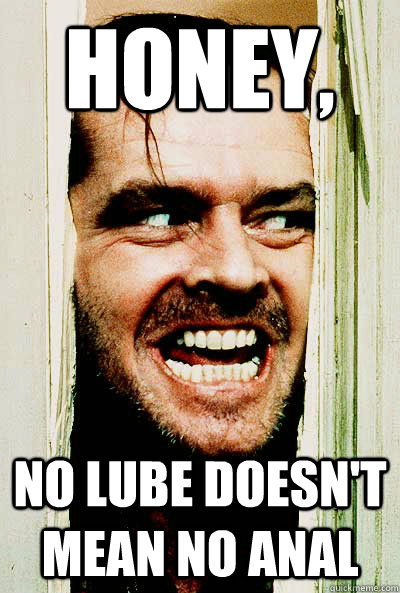 honey, no lube doesn't mean no anal  the shining
