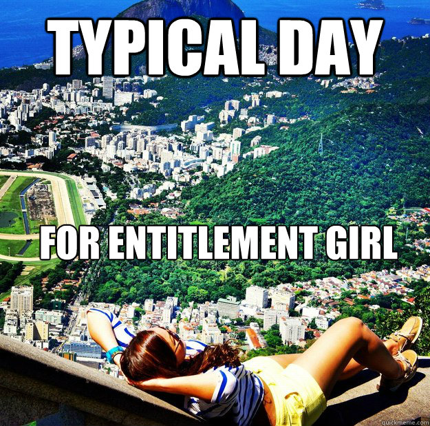 typical day for entitlement girl  Entitlement Girl