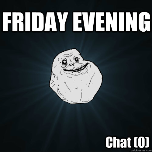 FRIDAY EVENING Chat (0)  Forever Alone