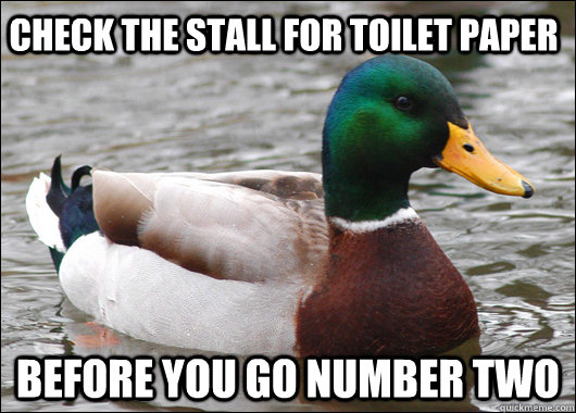 check the stall for toilet paper before you go number two  Actual Advice Mallard