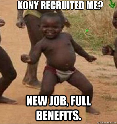 Kony recruited me? New job, full benefits.  dancing african baby