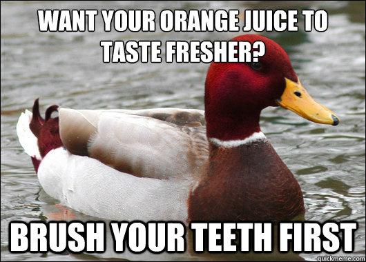 Want your orange juice to taste fresher?
 Brush your teeth first  Malicious Advice Mallard