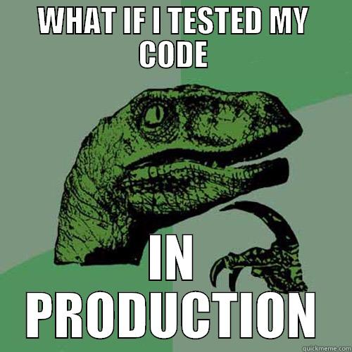 WHAT IF I TESTED MY CODE IN PRODUCTION Philosoraptor