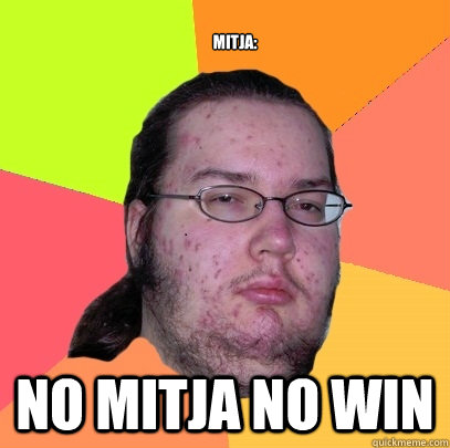 Mitja: No mitja no win - Mitja: No mitja no win  Butthurt Dweller