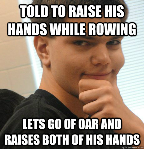 told to raise his hands while rowing lets go of oar and raises both of his hands  