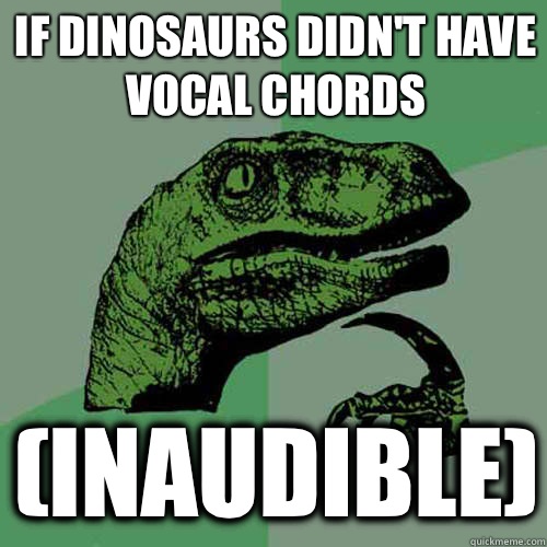 If dinosaurs didn't have vocal chords (inaudible) - If dinosaurs didn't have vocal chords (inaudible)  Philosoraptor