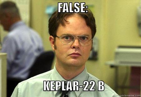                           FALSE:                                                                                   KEPLAR-22 B                Dwight
