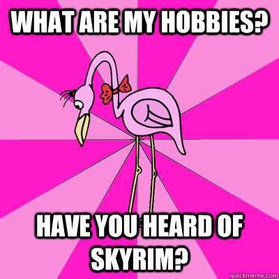 What are my hobbies? have you heard of skyrim? - What are my hobbies? have you heard of skyrim?  First Date Flamingo