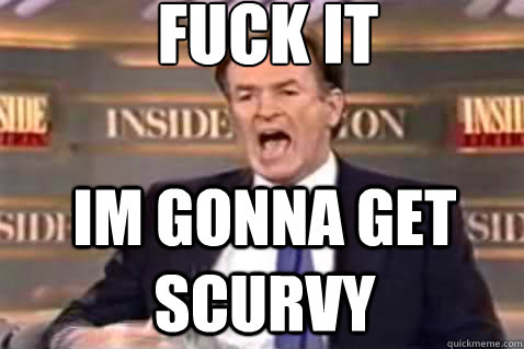 fuck it Im gonna get scurvy  Fuck It Bill OReilly