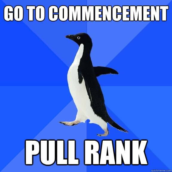 Go to commencement Pull rank - Go to commencement Pull rank  Socially Awkward Penguin