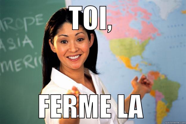TOI, FERME LA Unhelpful High School Teacher