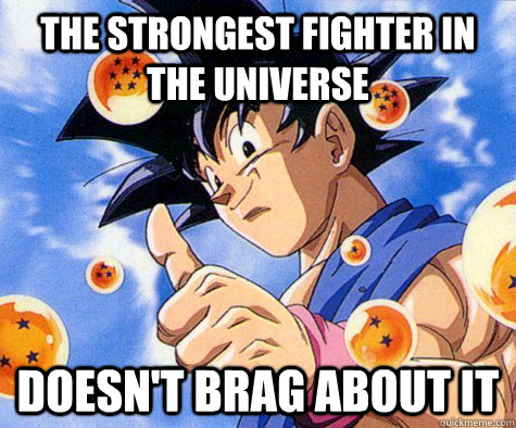 the strongest fighter in the universe doesn't brag about it  Good Guy Goku