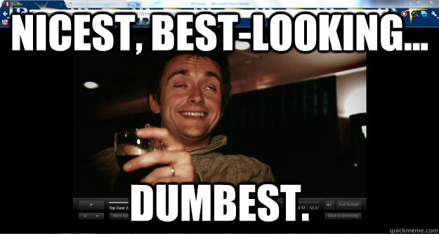 Nicest, best-looking... dumbest.  Stupid Hammond