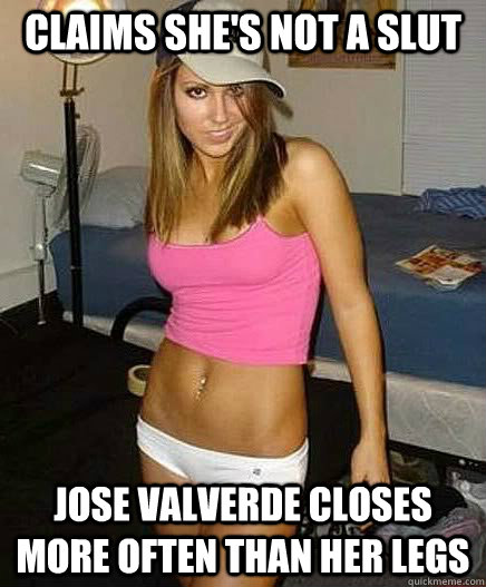 Claims she's not a slut Jose Valverde closes more often than her legs  