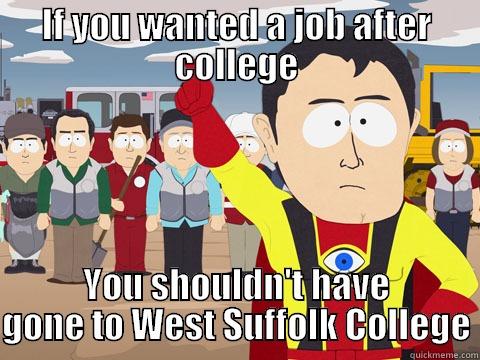 if you wanted a job after college - IF YOU WANTED A JOB AFTER COLLEGE YOU SHOULDN'T HAVE GONE TO WEST SUFFOLK COLLEGE Captain Hindsight