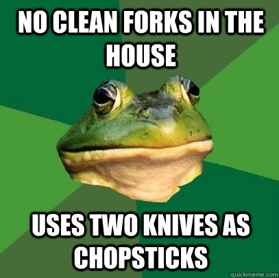 No clean forks in the house Uses two knives as chopsticks  Foul Bachelor Frog
