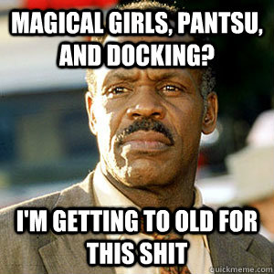 Magical girls, pantsu, and docking? I'm getting to old For this shit - Magical girls, pantsu, and docking? I'm getting to old For this shit  Danny Glover