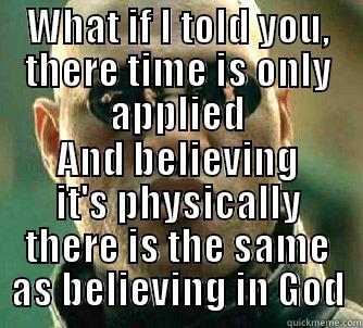 WHAT IF I TOLD YOU, THERE TIME IS ONLY APPLIED AND BELIEVING IT'S PHYSICALLY THERE IS THE SAME AS BELIEVING IN GOD Matrix Morpheus