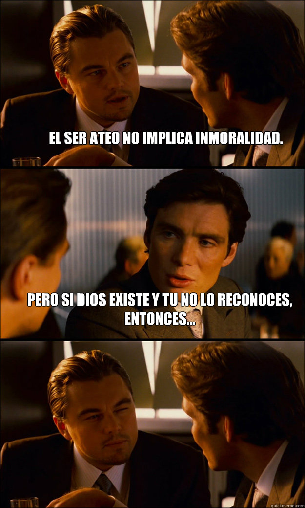 El ser ateo no implica inmoralidad. Pero si Dios existe y tu no lo reconoces, entonces... - El ser ateo no implica inmoralidad. Pero si Dios existe y tu no lo reconoces, entonces...  Inception