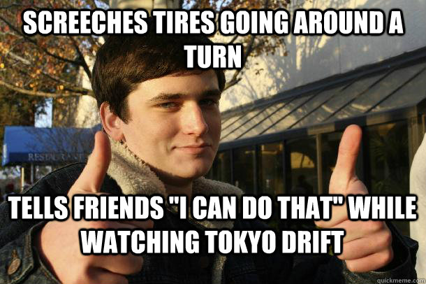 Screeches tires going around a turn tells friends 