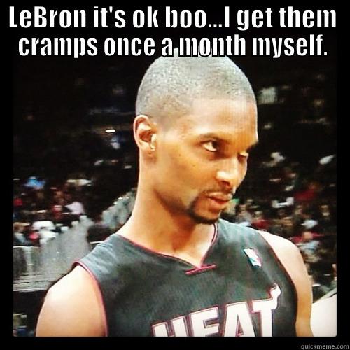 LEBRON IT'S OK BOO...I GET THEM CRAMPS ONCE A MONTH MYSELF.  Misc