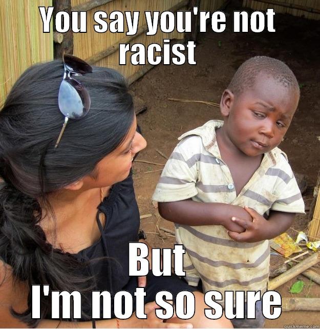 YOU SAY YOU'RE NOT RACIST BUT I'M NOT SO SURE Skeptical Third World Kid