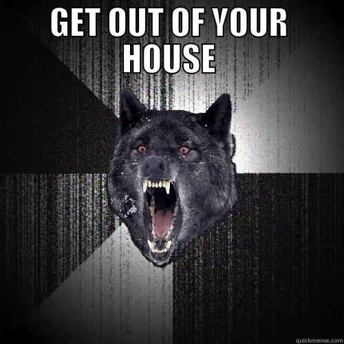GET OUT OF YOUR HOUSE  Insanity Wolf