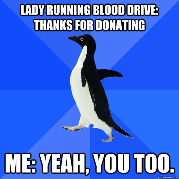 Lady running blood drive: Thanks for donating Me: Yeah, you too.  Socially Awkward Penguin