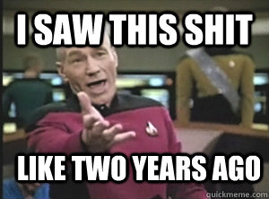 I saw this shit like two years ago  Annoyed Picard