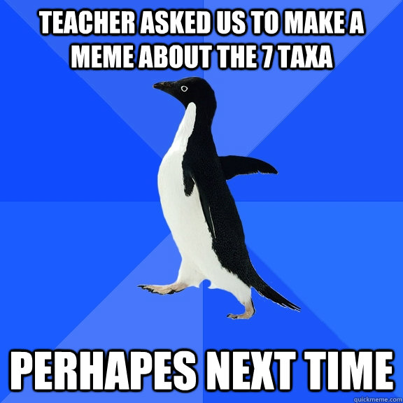 Teacher asked us to make a meme about the 7 taxa Perhapes next time  Socially Awkward Penguin