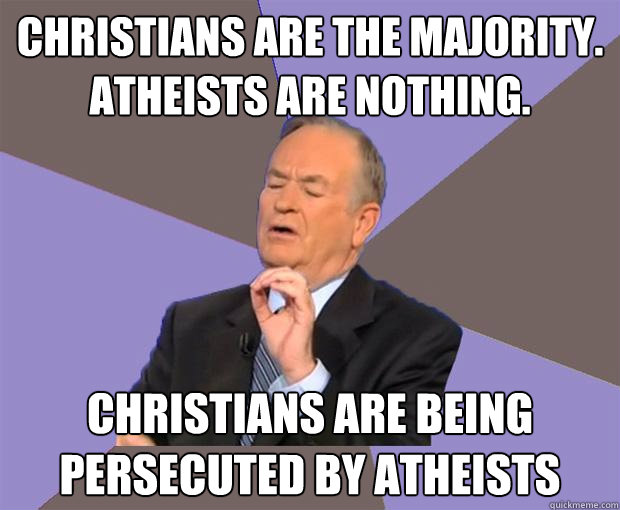 Christians are the majority. atheists are nothing. Christians are being persecuted by atheists  Bill O Reilly