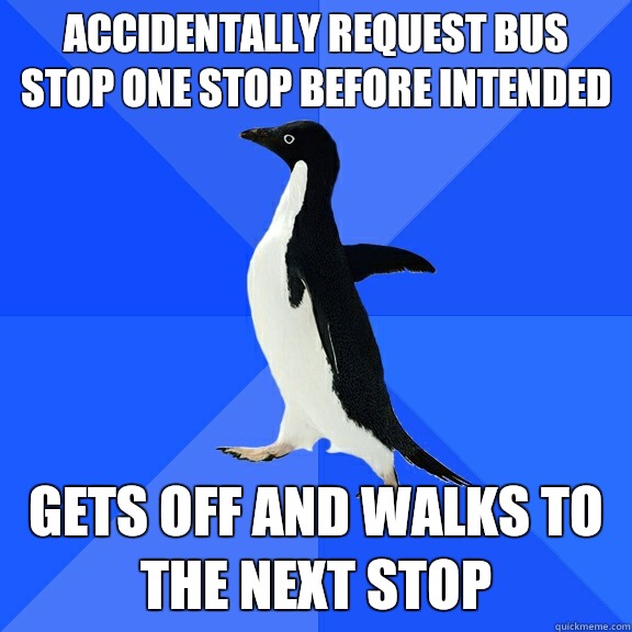 Accidentally request bus stop one stop before intended Gets off and walks to the next stop  Socially Awkward Penguin
