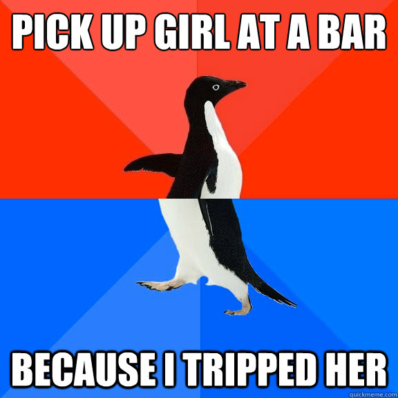 pick up girl at a bar because i tripped her  Socially Awesome Awkward Penguin